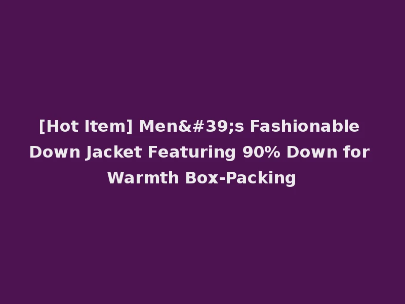 [Hot Item] Men's Fashionable Down Jacket Featuring 90% Down for Warmth Box-Packing