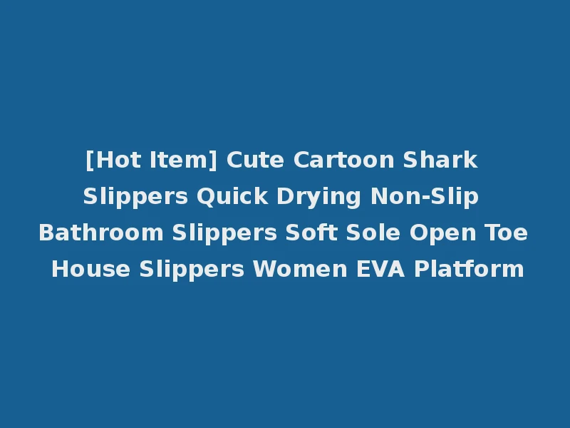 [Hot Item] Cute Cartoon Shark Slippers Quick Drying Non-Slip Bathroom Slippers Soft Sole Open Toe House Slippers Women EVA Platform