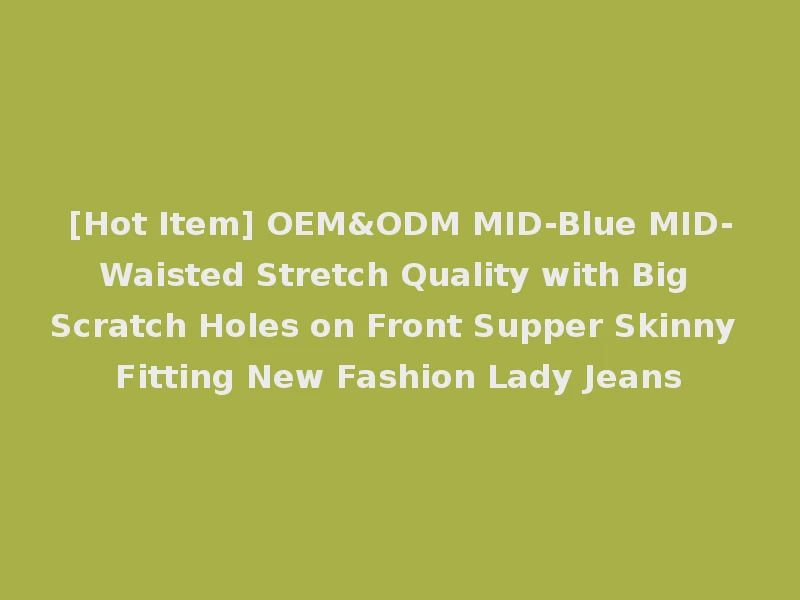 [Hot Item] OEM&ODM MID-Blue MID-Waisted Stretch Quality with Big Scratch Holes on Front Supper Skinny Fitting New Fashion Lady Jeans