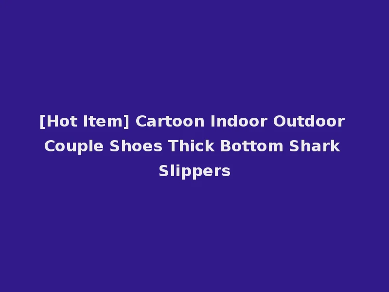 [Hot Item] Cartoon Indoor Outdoor Couple Shoes Thick Bottom Shark Slippers