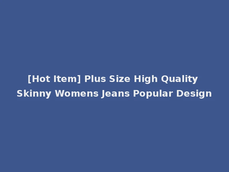 [Hot Item] Plus Size High Quality Skinny Womens Jeans Popular Design