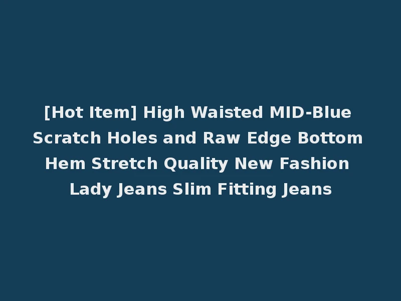 [Hot Item] High Waisted MID-Blue Scratch Holes and Raw Edge Bottom Hem Stretch Quality New Fashion Lady Jeans Slim Fitting Jeans