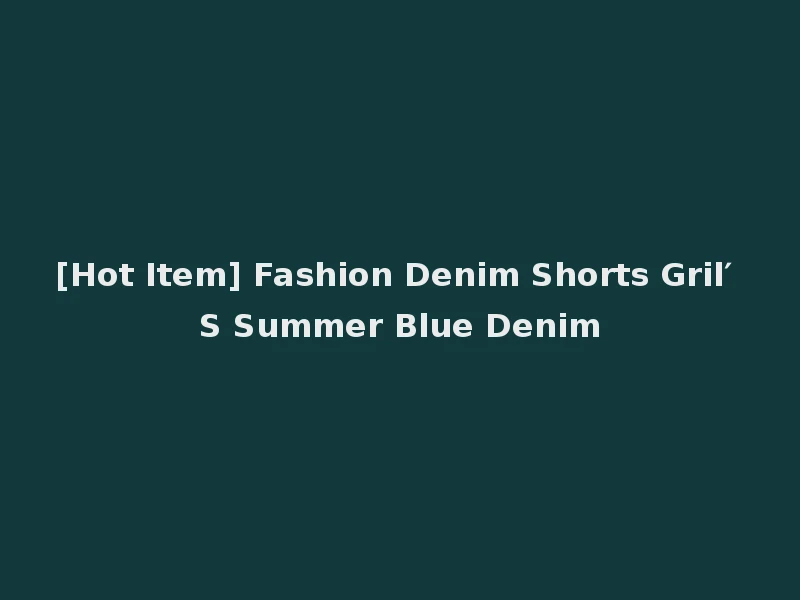 [Hot Item] Fashion Denim Shorts Gril′ S Summer Blue Denim