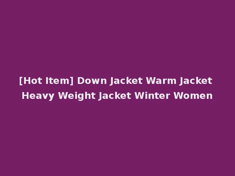 [Hot Item] Down Jacket Warm Jacket Heavy Weight Jacket Winter Women