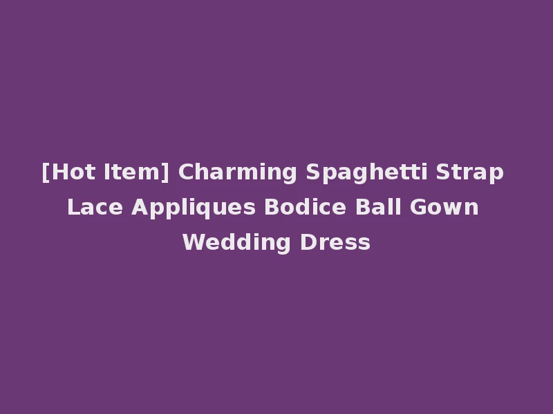 [Hot Item] Charming Spaghetti Strap Lace Appliques Bodice Ball Gown Wedding Dress