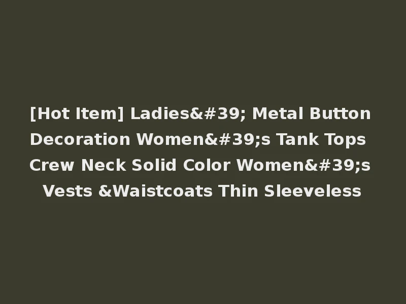 [Hot Item] Ladies' Metal Button Decoration Women's Tank Tops Crew Neck Solid Color Women's Vests &Waistcoats Thin Sleeveless