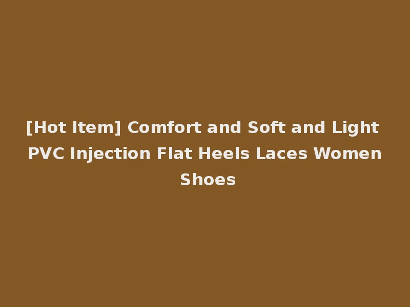 [Hot Item] Comfort and Soft and Light PVC Injection Flat Heels Laces Women Shoes