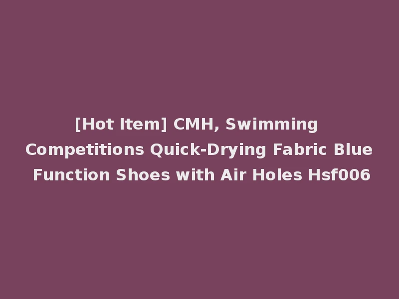 [Hot Item] CMH, Swimming Competitions Quick-Drying Fabric Blue Function Shoes with Air Holes Hsf006