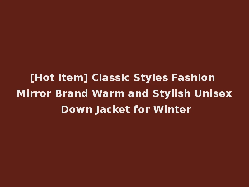 [Hot Item] Classic Styles Fashion Mirror Brand Warm and Stylish Unisex Down Jacket for Winter