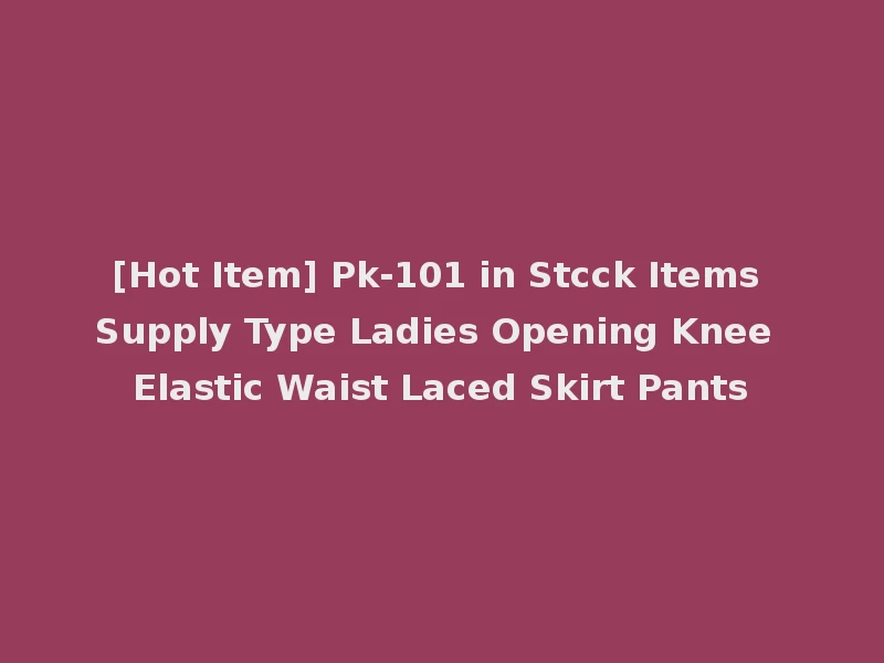 [Hot Item] Pk-101 in Stcck Items Supply Type Ladies Opening Knee Elastic Waist Laced Skirt Pants