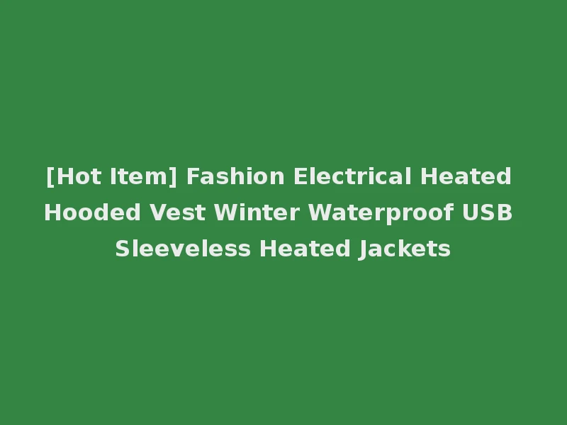 [Hot Item] Fashion Electrical Heated Hooded Vest Winter Waterproof USB Sleeveless Heated Jackets