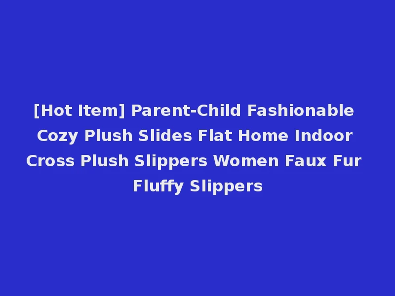 [Hot Item] Parent-Child Fashionable Cozy Plush Slides Flat Home Indoor Cross Plush Slippers Women Faux Fur Fluffy Slippers