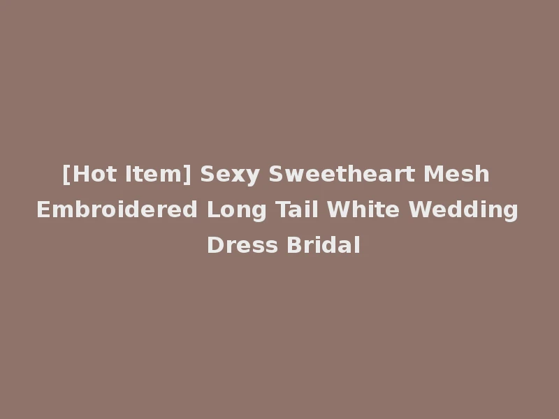 [Hot Item] Sexy Sweetheart Mesh Embroidered Long Tail White Wedding Dress Bridal