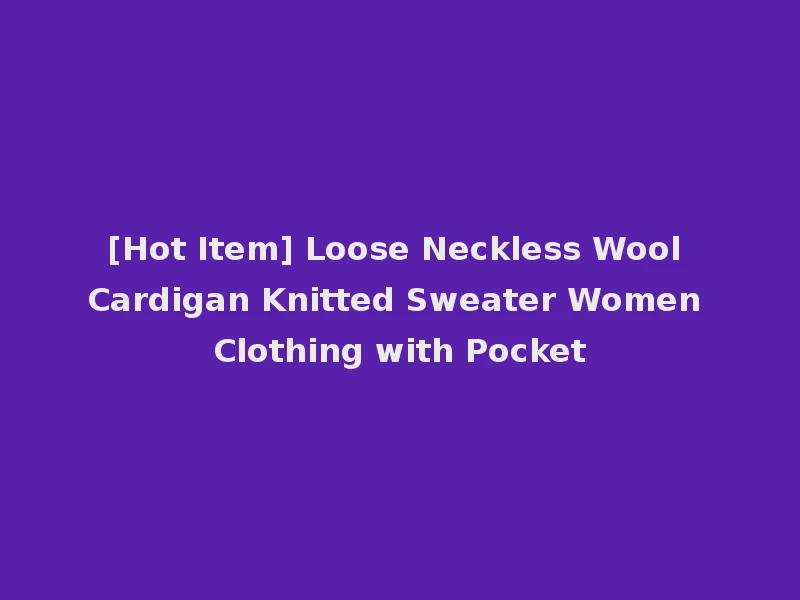 [Hot Item] Loose Neckless Wool Cardigan Knitted Sweater Women Clothing with Pocket
