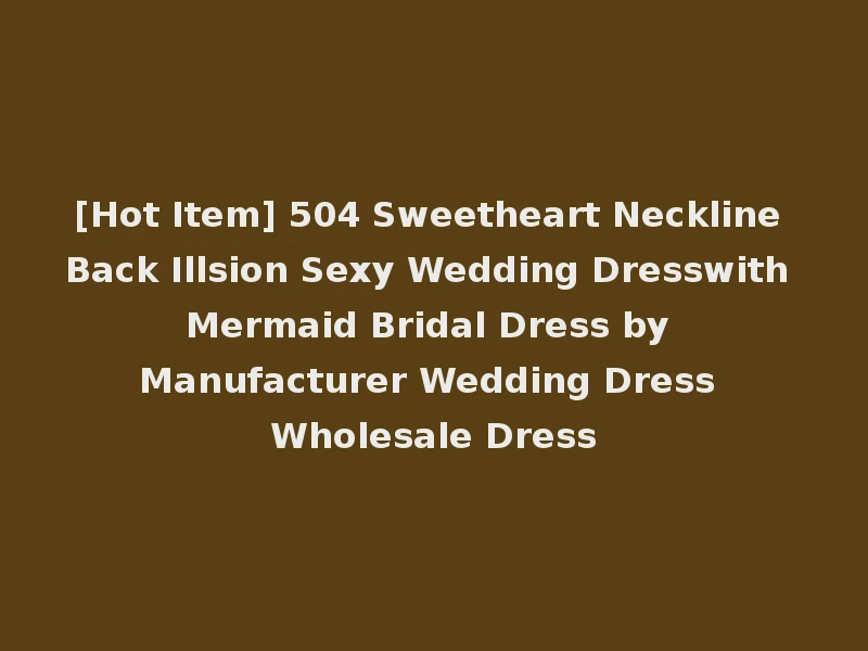 [Hot Item] 504 Sweetheart Neckline Back Illsion Sexy Wedding Dresswith Mermaid Bridal Dress by Manufacturer Wedding Dress Wholesale Dress