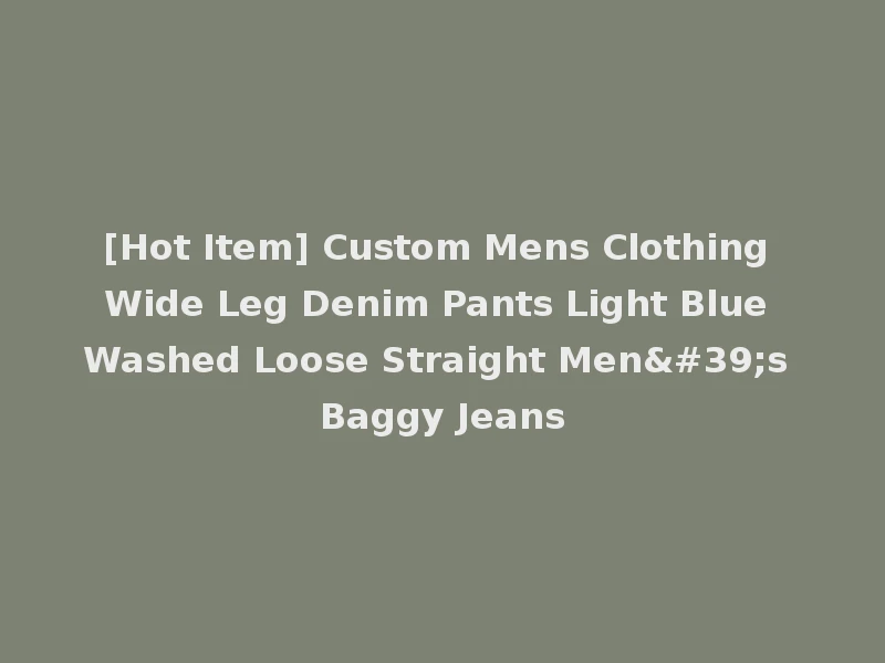 [Hot Item] Custom Mens Clothing Wide Leg Denim Pants Light Blue Washed Loose Straight Men's Baggy Jeans
