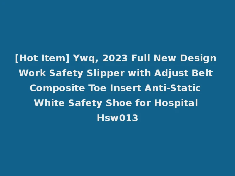 [Hot Item] Ywq, 2023 Full New Design Work Safety Slipper with Adjust Belt Composite Toe Insert Anti-Static White Safety Shoe for Hospital Hsw013