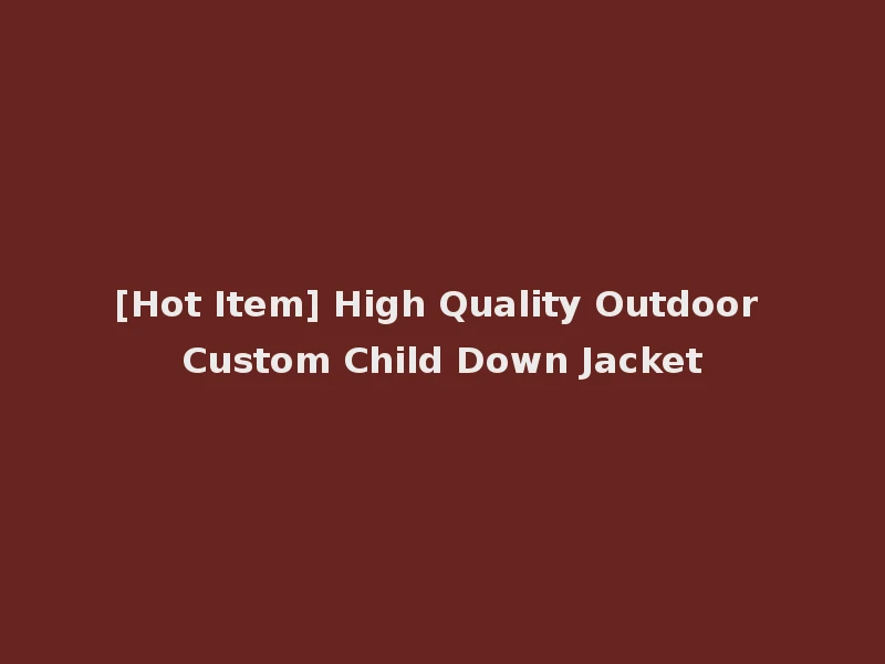 [Hot Item] High Quality Outdoor Custom Child Down Jacket