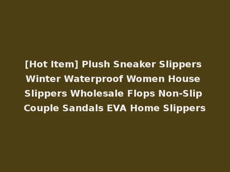 [Hot Item] Plush Sneaker Slippers Winter Waterproof Women House Slippers Wholesale Flops Non-Slip Couple Sandals EVA Home Slippers