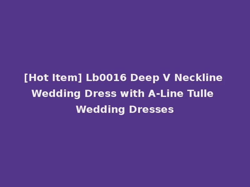 [Hot Item] Lb0016 Deep V Neckline Wedding Dress with A-Line Tulle Wedding Dresses