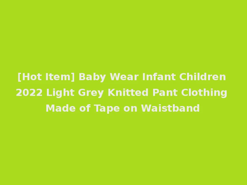[Hot Item] Baby Wear Infant Children 2022 Light Grey Knitted Pant Clothing Made of Tape on Waistband