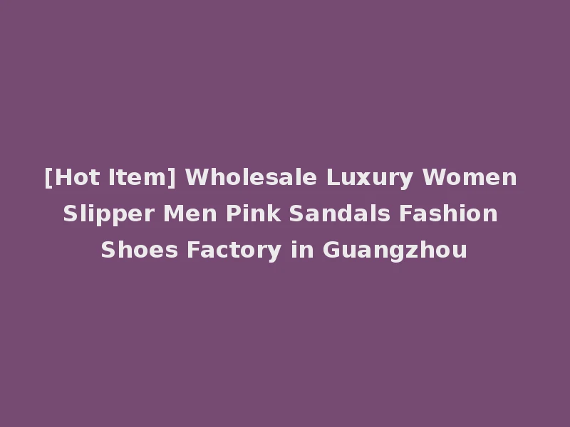 [Hot Item] Wholesale Luxury Women Slipper Men Pink Sandals Fashion Shoes Factory in Guangzhou