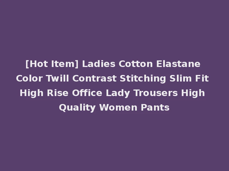[Hot Item] Ladies Cotton Elastane Color Twill Contrast Stitching Slim Fit High Rise Office Lady Trousers High Quality Women Pants