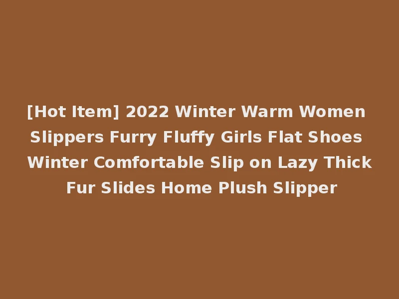 [Hot Item] 2022 Winter Warm Women Slippers Furry Fluffy Girls Flat Shoes Winter Comfortable Slip on Lazy Thick Fur Slides Home Plush Slipper