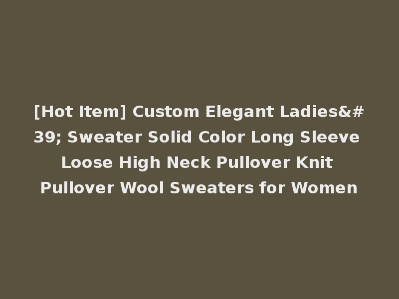 [Hot Item] Custom Elegant Ladies' Sweater Solid Color Long Sleeve Loose High Neck Pullover Knit Pullover Wool Sweaters for Women