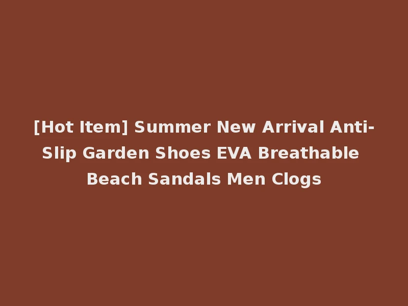 [Hot Item] Summer New Arrival Anti-Slip Garden Shoes EVA Breathable Beach Sandals Men Clogs