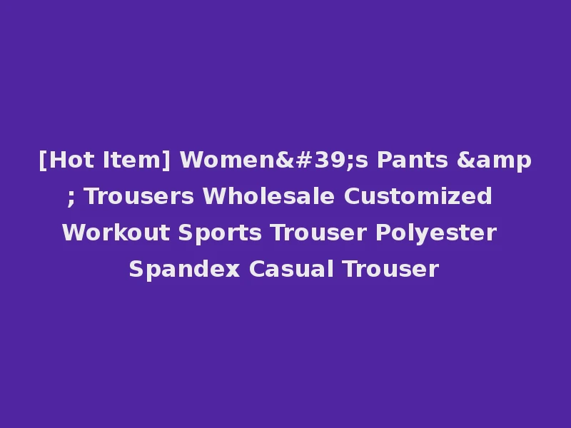 [Hot Item] Women's Pants & Trousers Wholesale Customized Workout Sports Trouser Polyester Spandex Casual Trouser