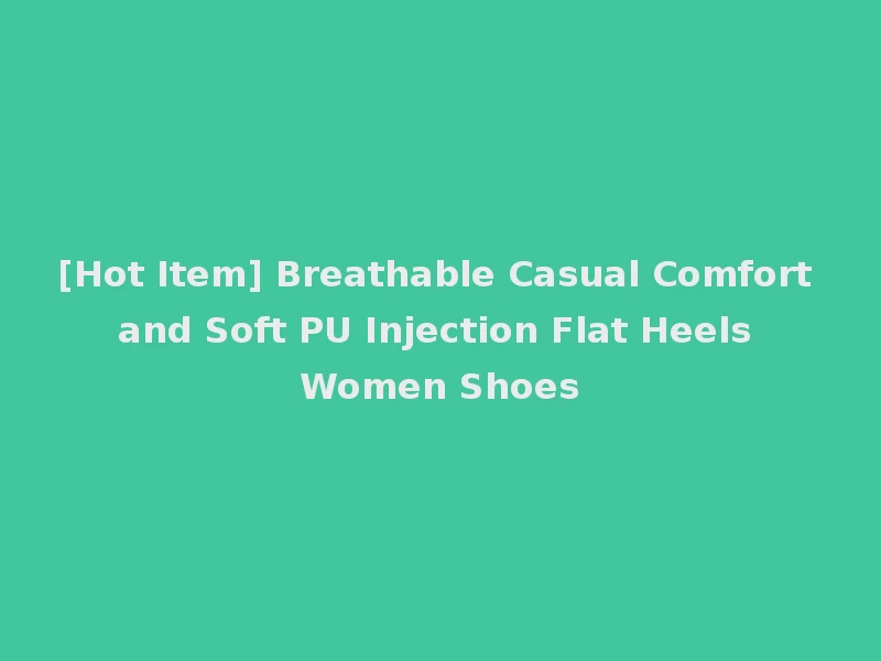 [Hot Item] Breathable Casual Comfort and Soft PU Injection Flat Heels Women Shoes