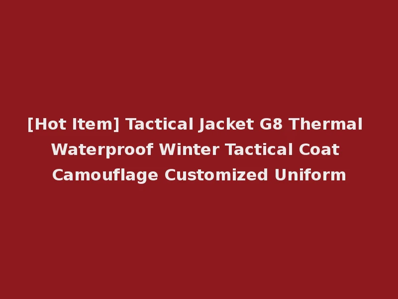 [Hot Item] Tactical Jacket G8 Thermal Waterproof Winter Tactical Coat Camouflage Customized Uniform