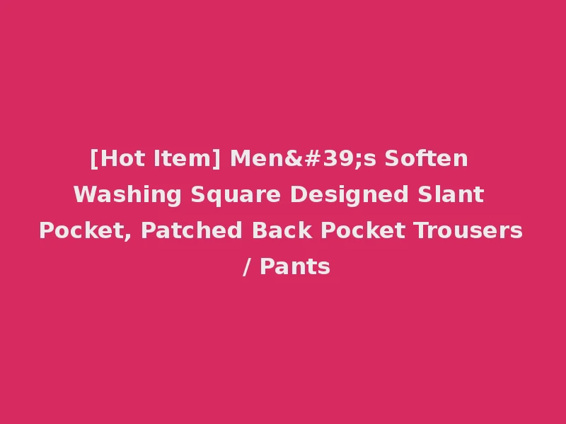 [Hot Item] Men's Soften Washing Square Designed Slant Pocket, Patched Back Pocket Trousers / Pants