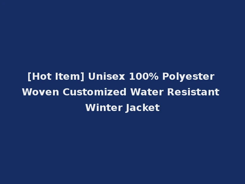 [Hot Item] Unisex 100% Polyester Woven Customized Water Resistant Winter Jacket
