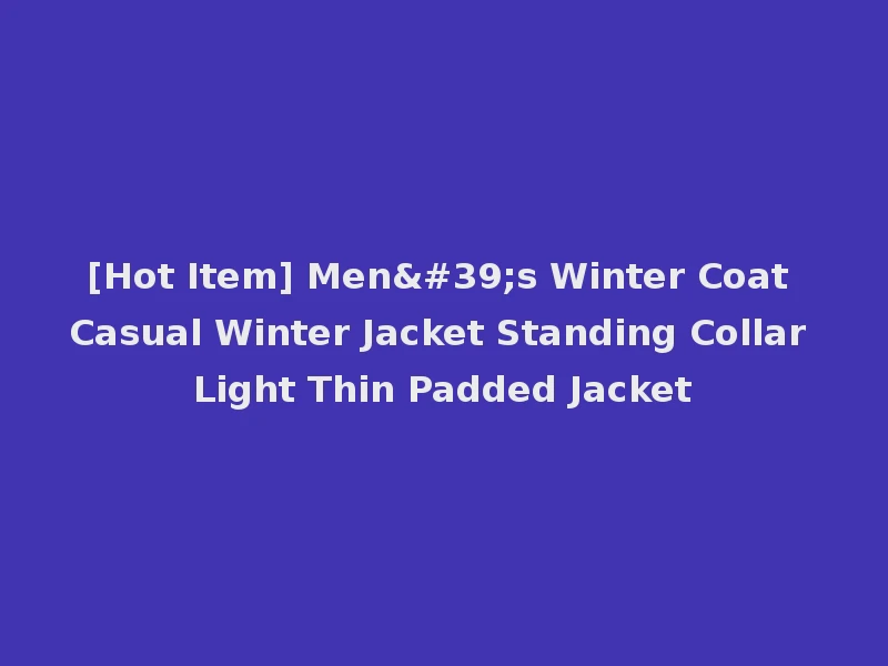 [Hot Item] Men's Winter Coat Casual Winter Jacket Standing Collar Light Thin Padded Jacket