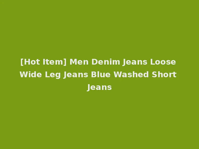 [Hot Item] Men Denim Jeans Loose Wide Leg Jeans Blue Washed Short Jeans