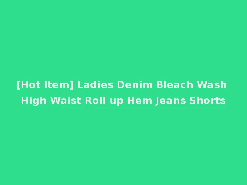 [Hot Item] Ladies Denim Bleach Wash High Waist Roll up Hem Jeans Shorts