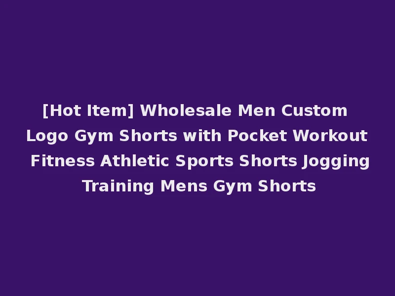 [Hot Item] Wholesale Men Custom Logo Gym Shorts with Pocket Workout Fitness Athletic Sports Shorts Jogging Training Mens Gym Shorts