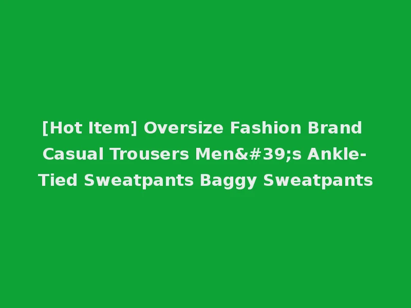 [Hot Item] Oversize Fashion Brand Casual Trousers Men's Ankle-Tied Sweatpants Baggy Sweatpants