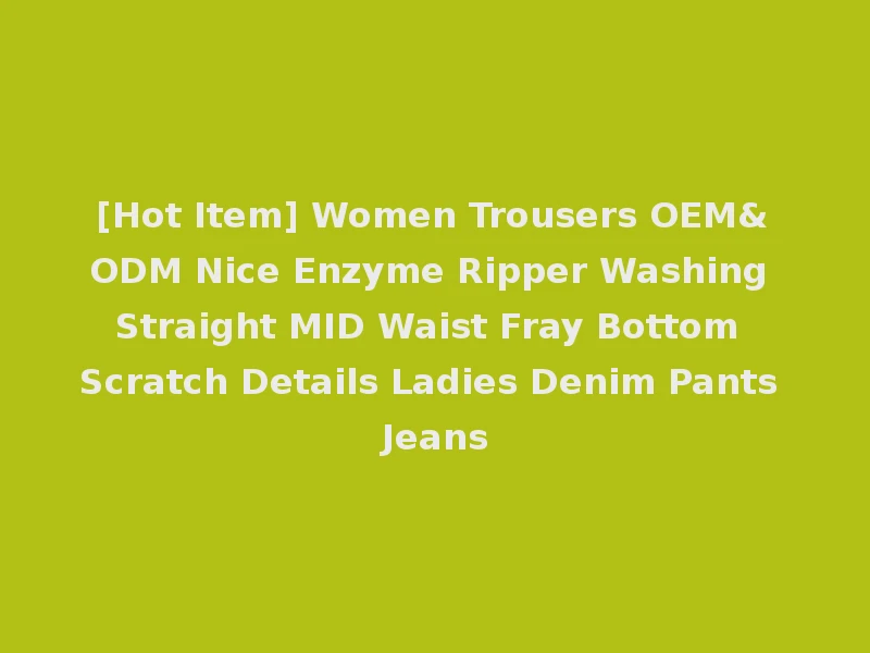 [Hot Item] Women Trousers OEM&ODM Nice Enzyme Ripper Washing Straight MID Waist Fray Bottom Scratch Details Ladies Denim Pants Jeans