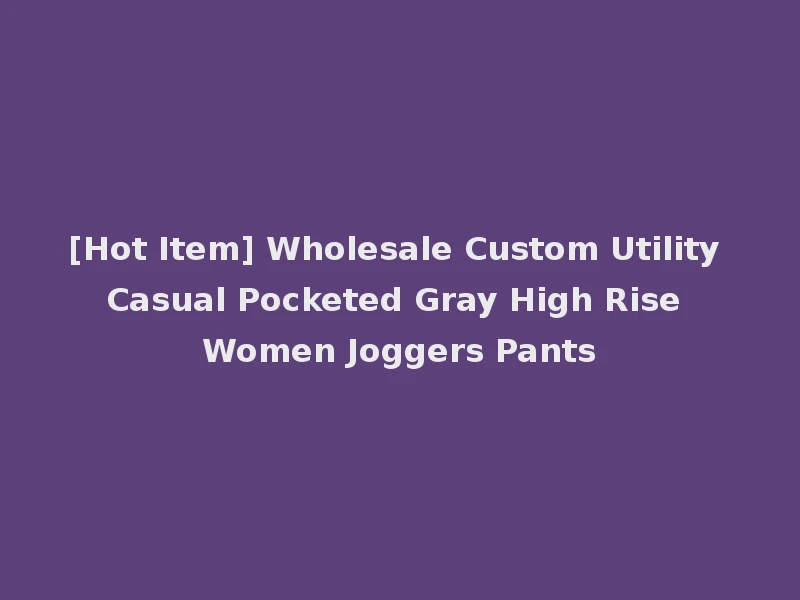 [Hot Item] Wholesale Custom Utility Casual Pocketed Gray High Rise Women Joggers Pants