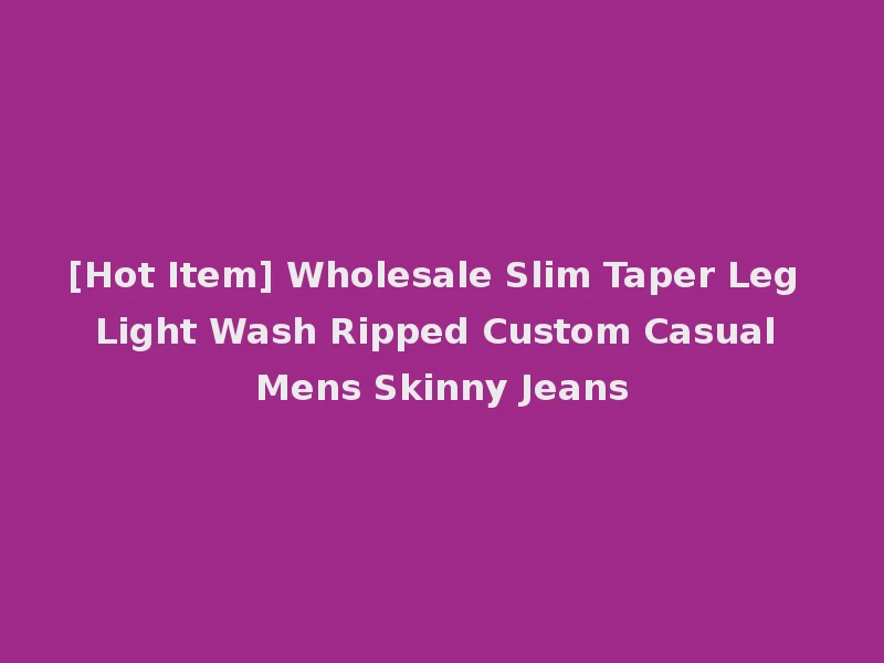 [Hot Item] Wholesale Slim Taper Leg Light Wash Ripped Custom Casual Mens Skinny Jeans