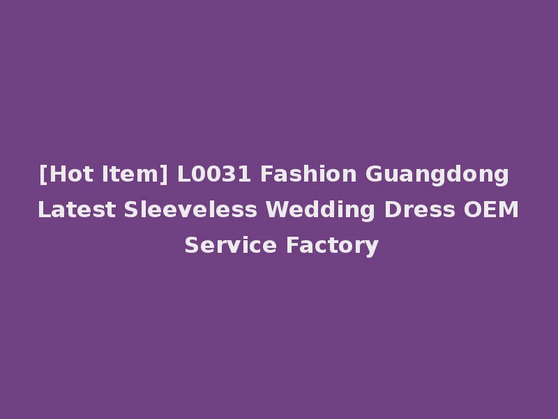 [Hot Item] L0031 Fashion Guangdong Latest Sleeveless Wedding Dress OEM Service Factory