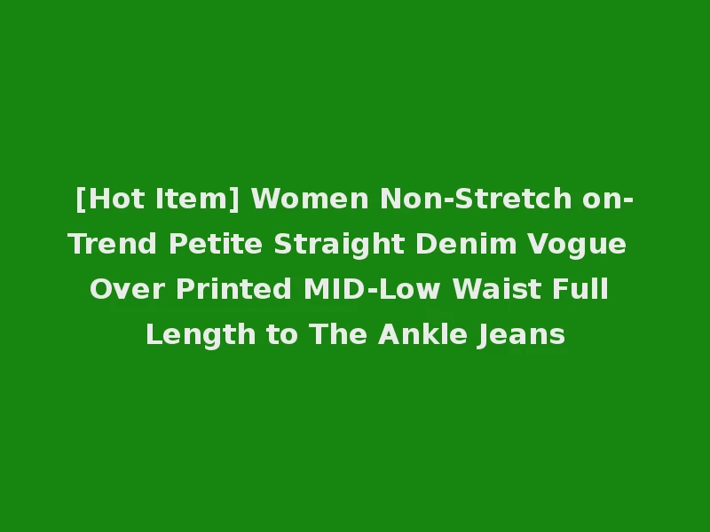 [Hot Item] Women Non-Stretch on-Trend Petite Straight Denim Vogue Over Printed MID-Low Waist Full Length to The Ankle Jeans