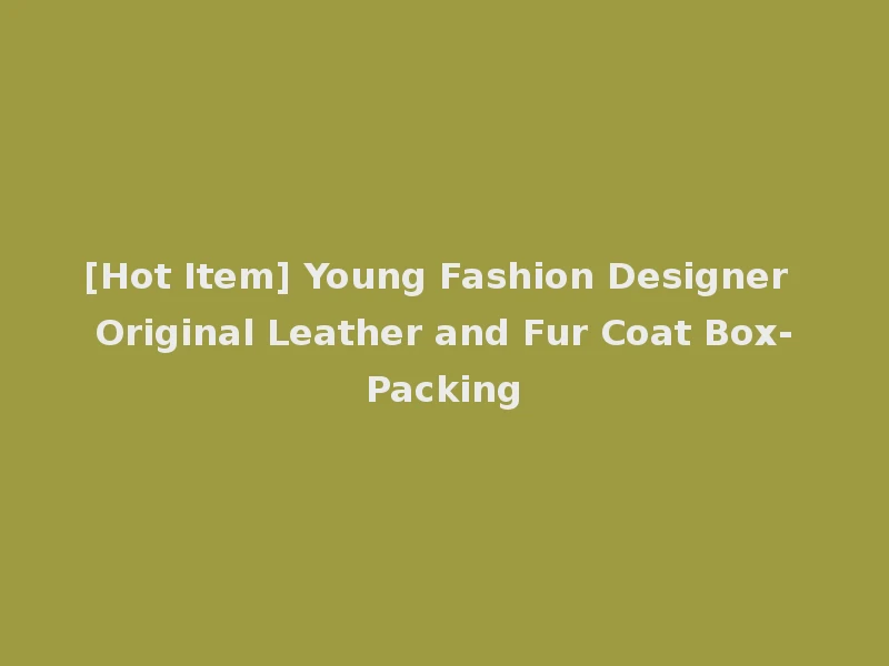 [Hot Item] Young Fashion Designer Original Leather and Fur Coat Box-Packing