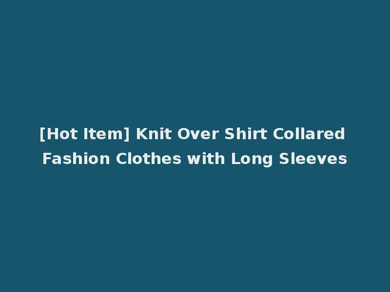 [Hot Item] Knit Over Shirt Collared Fashion Clothes with Long Sleeves