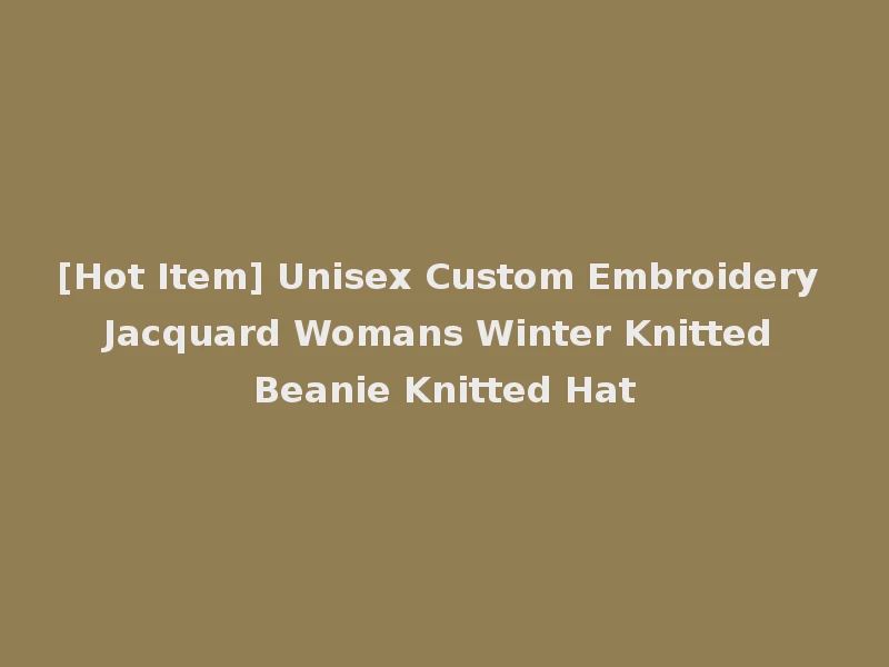 [Hot Item] Unisex Custom Embroidery Jacquard Womans Winter Knitted Beanie Knitted Hat