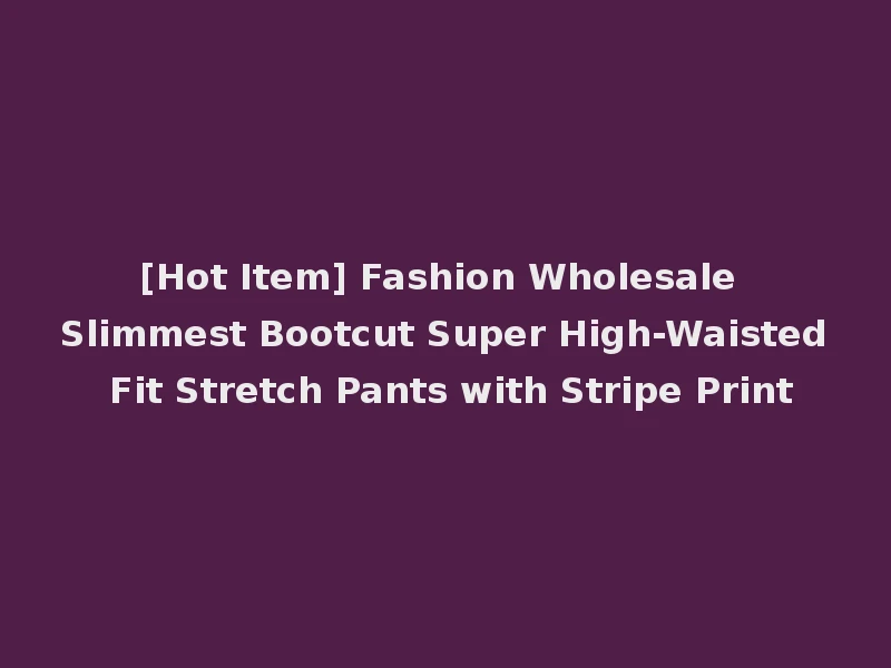 [Hot Item] Fashion Wholesale Slimmest Bootcut Super High-Waisted Fit Stretch Pants with Stripe Print