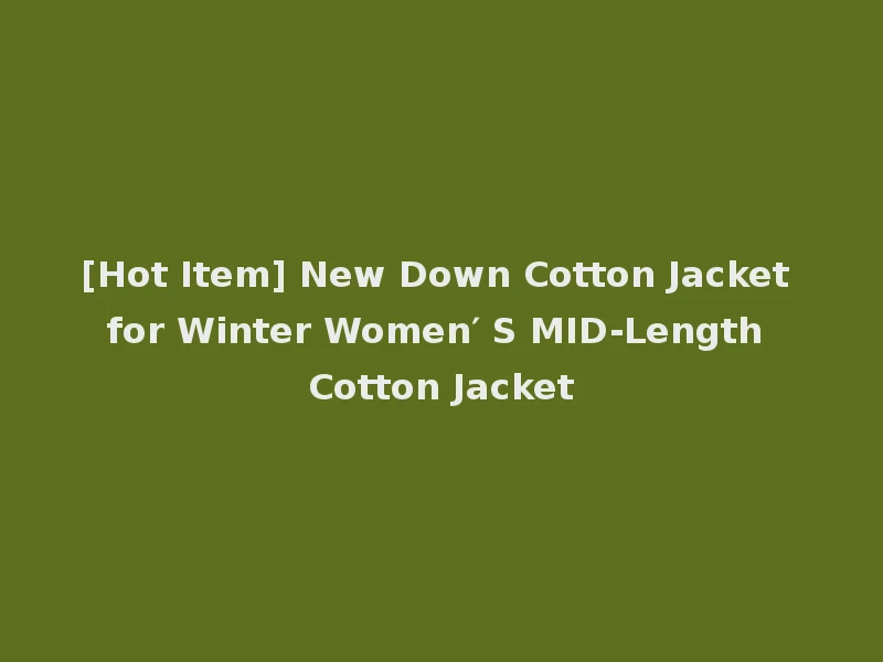 [Hot Item] New Down Cotton Jacket for Winter Women′ S MID-Length Cotton Jacket
